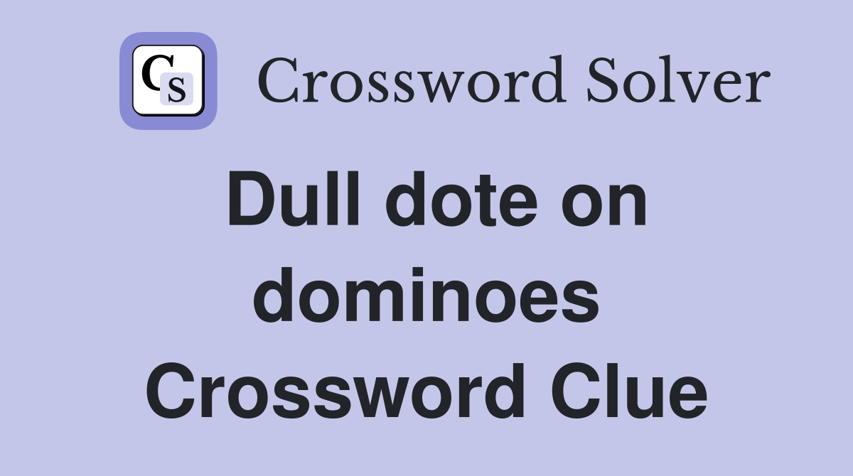 Dull dote on dominoes Crossword Clue Answers Crossword Solver